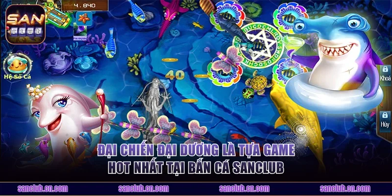 Đại Chiến Đại Dương là tựa game hot nhất tại bắn cá Sanclub